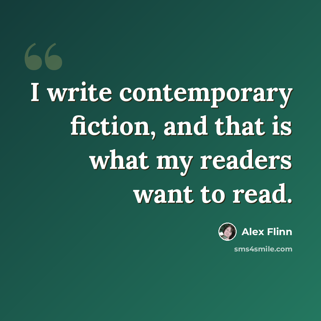 “I write contemporary fiction, and that is what my readers want to read.” quote by Alex Flinn