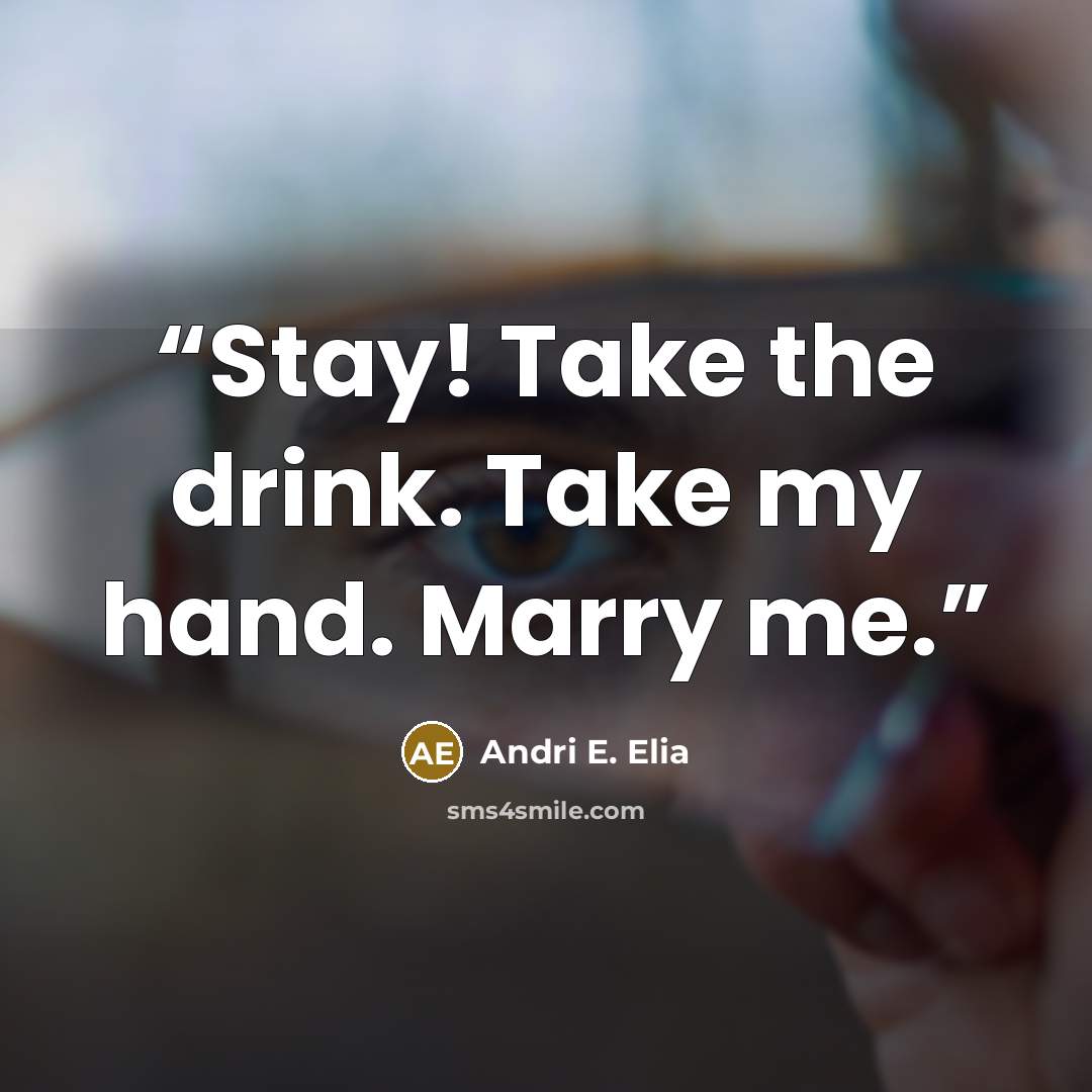 “Stay! Take the drink. Take my hand. Marry me.” quote by Andri E. Elia
