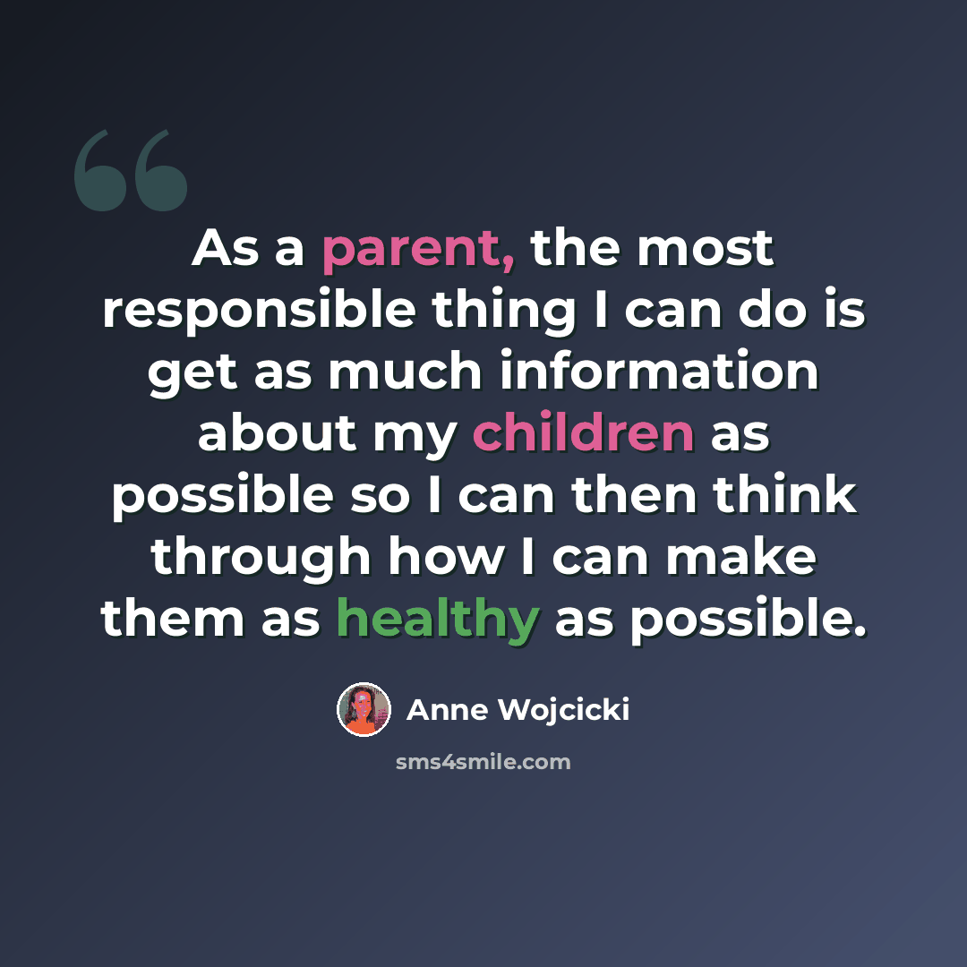 “As a parent, the most responsible thing I can do is get as much information about my children as possible so I can then think through how I can make them as healthy as possible.” quote by Anne Wojcicki