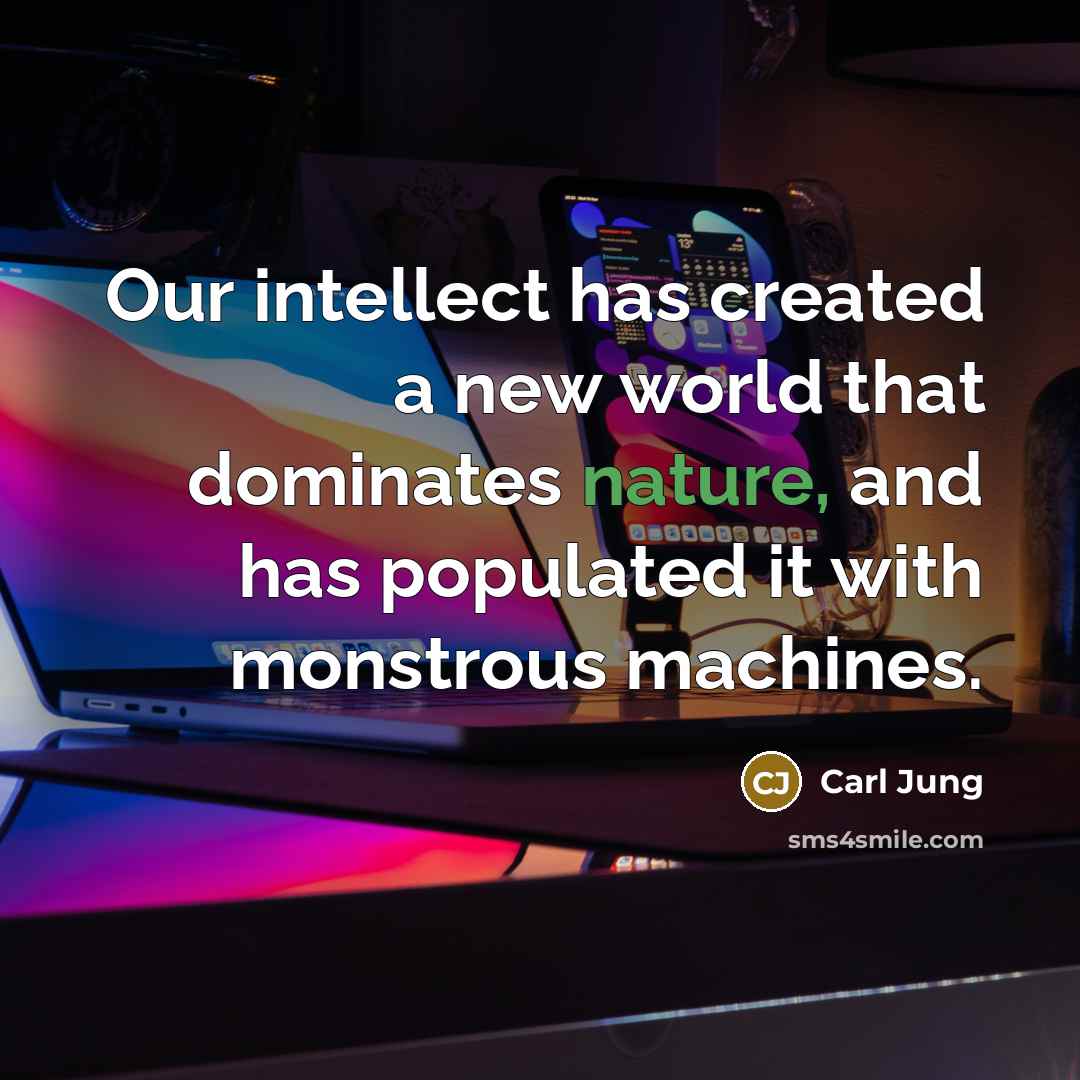 “Our intellect has created a new world that dominates nature, and has populated it with monstrous machines.” quote by Carl Jung