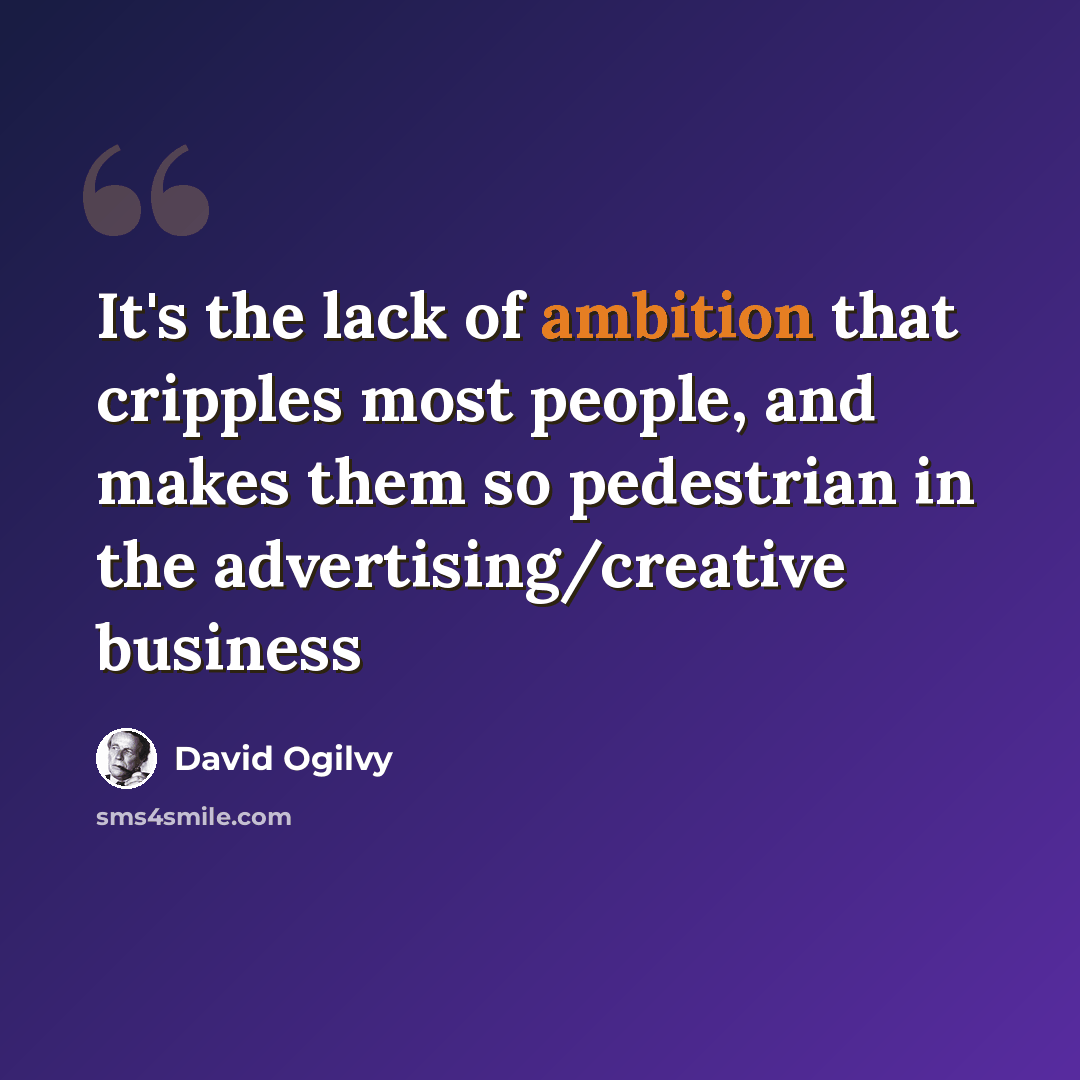 “It's the lack of ambition that cripples most people, and makes them so pedestrian in the advertising/creative business” quote by David Ogilvy