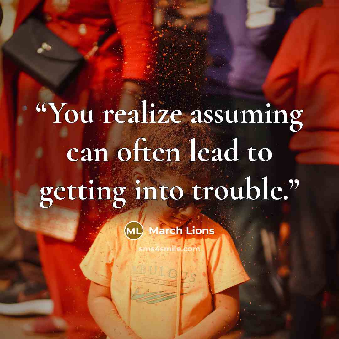 “You realize assuming can often lead to getting into trouble.” quote by March Lions