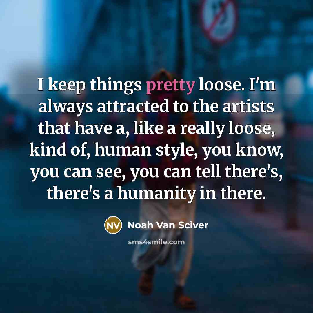 “I keep things pretty loose. I'm always attracted to the artists that have a, like a really loose, kind of, human style, you know, you can see, you can tell there's, there's a humanity in there.” quote by Noah Van Sciver