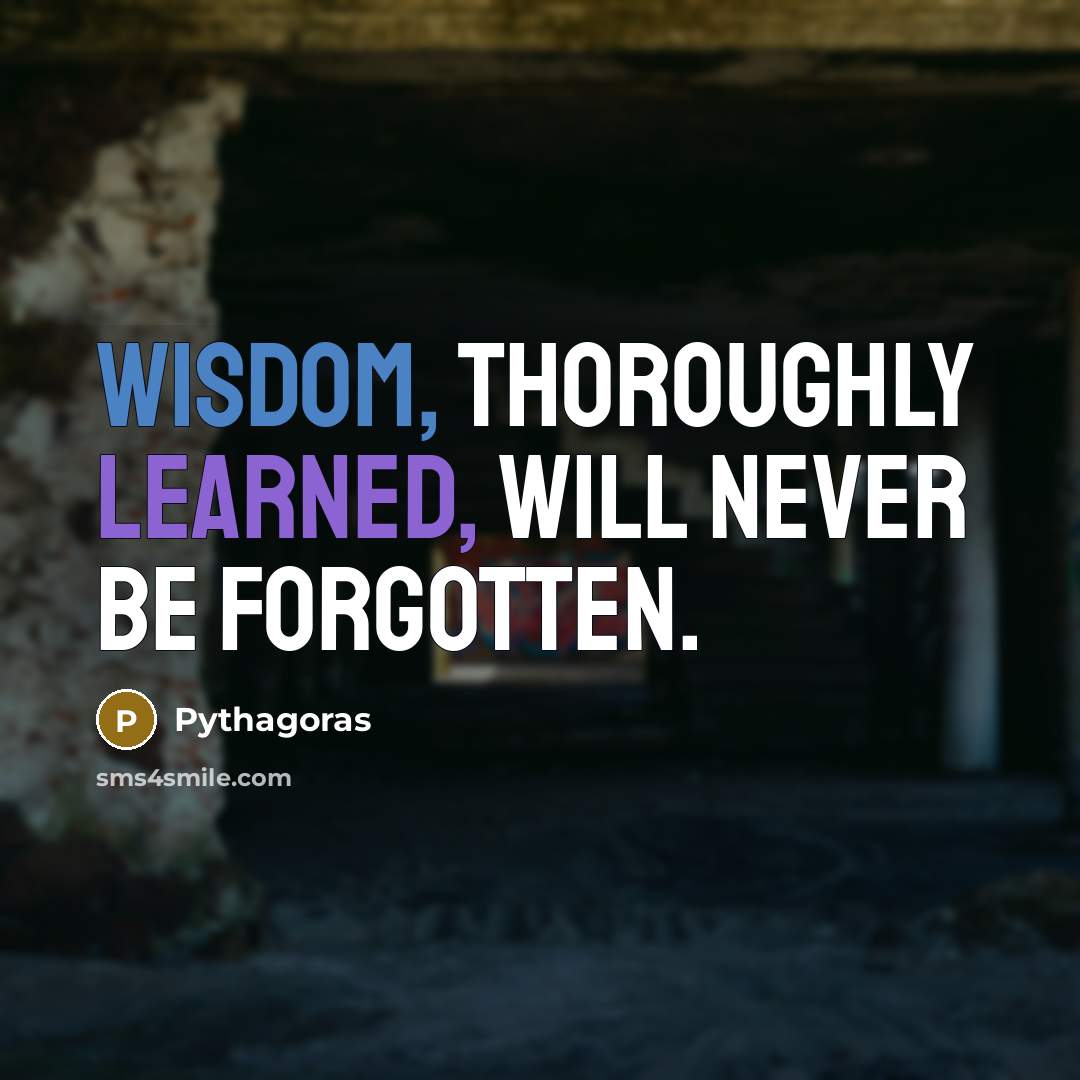 “Wisdom, thoroughly learned, will never be forgotten.” quote by Pythagoras