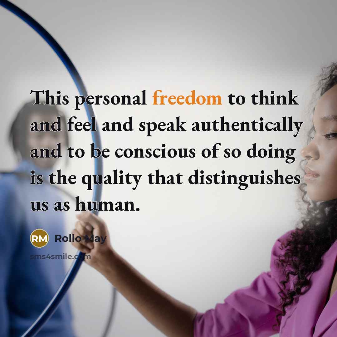 “This personal freedom to think and feel and speak authentically and to be conscious of so doing is the quality that distinguishes us as human.” quote by Rollo May