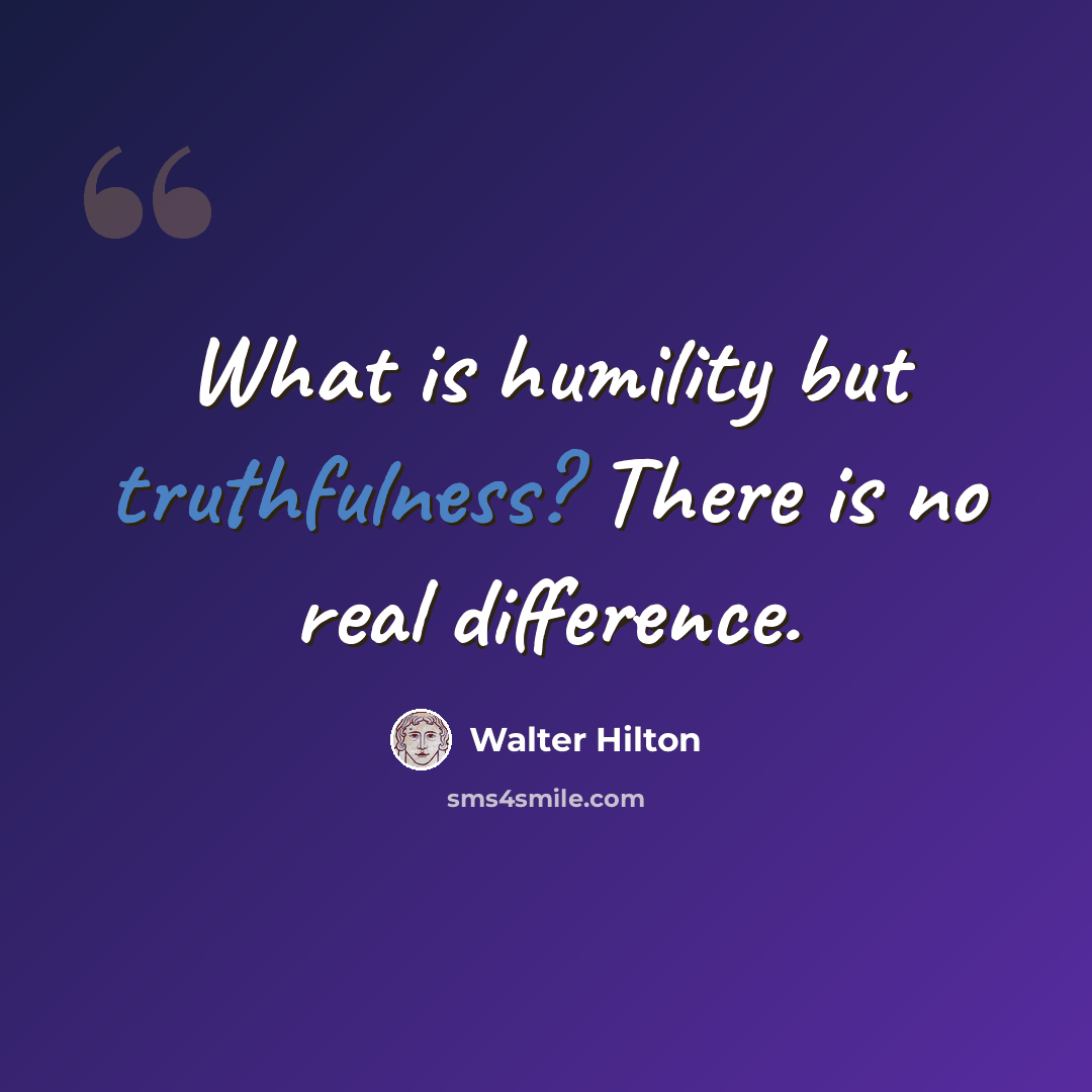 “What is humility but truthfulness? There is no real difference.” quote by Walter Hilton