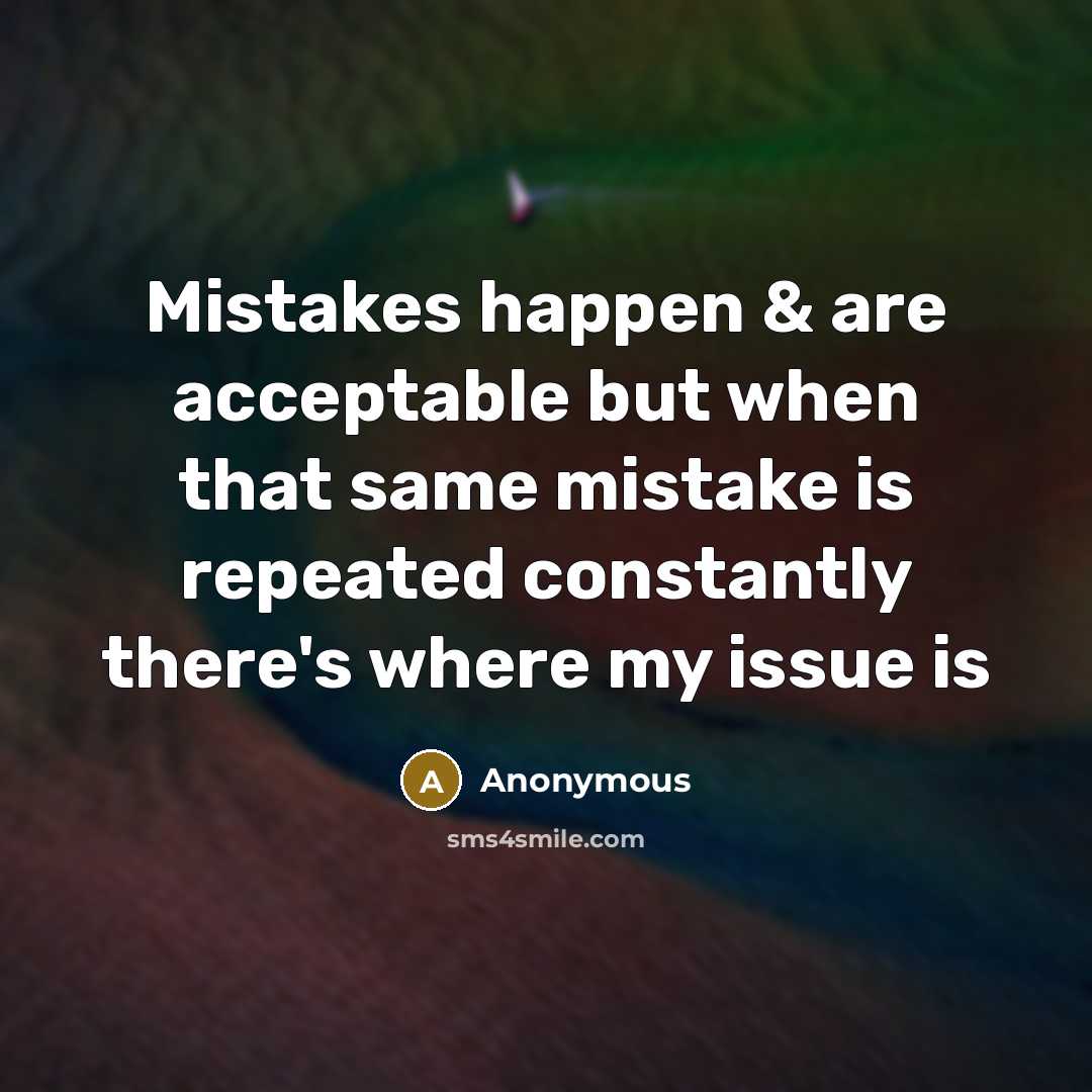 “Mistakes happen & are acceptable but when that same mistake is repeated constantly there's where my issue is” quote by Anonymous