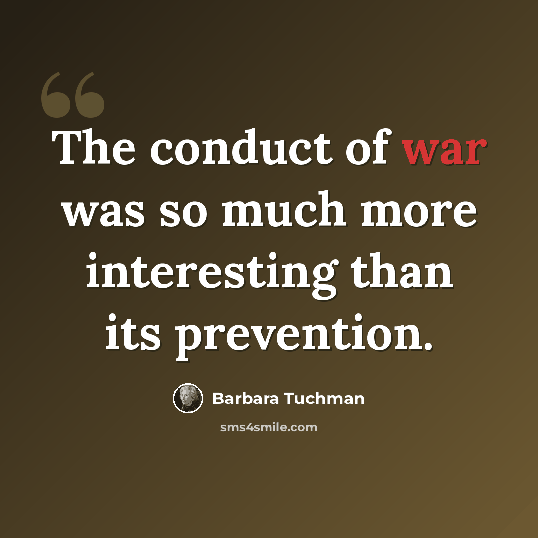 “The conduct of war was so much more interesting than its prevention.” quote by Barbara Tuchman