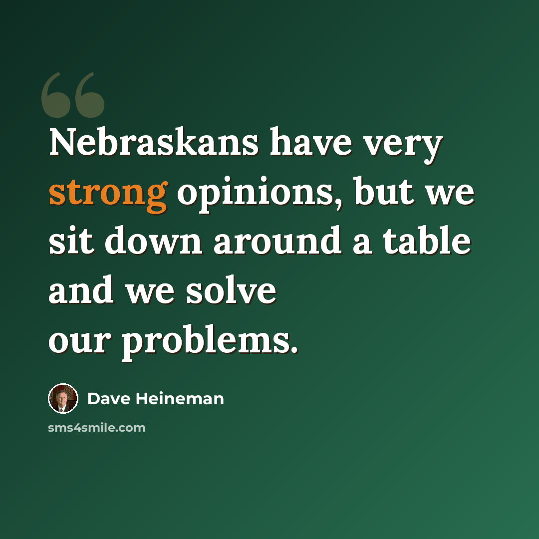 “Nebraskans have very strong opinions, but we sit down around a table and we solve our problems.” quote by Dave Heineman