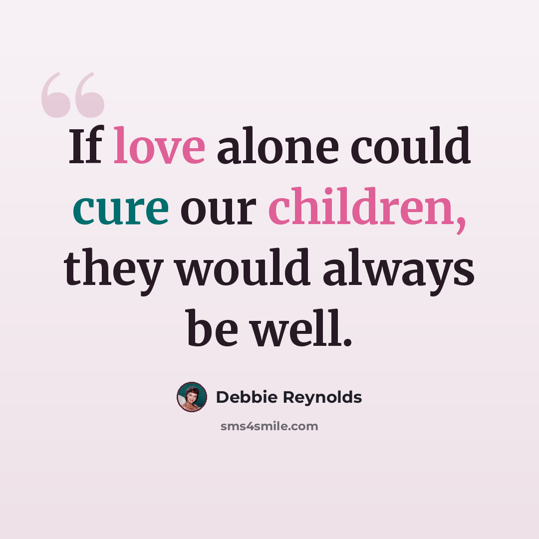 “If love alone could cure our children, they would always be well.” quote by Debbie Reynolds