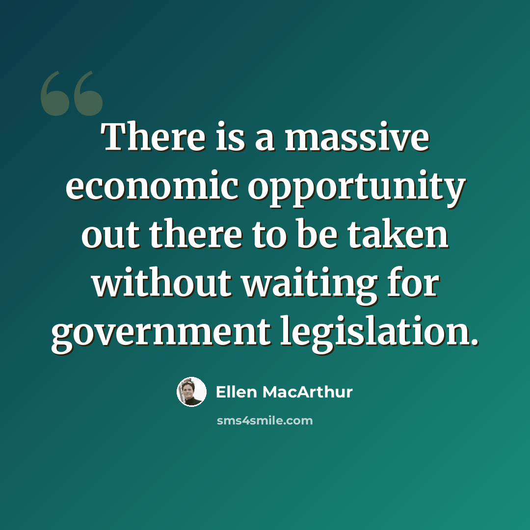 “There is a massive economic opportunity out there to be taken without waiting for government legislation.” quote by Ellen MacArthur