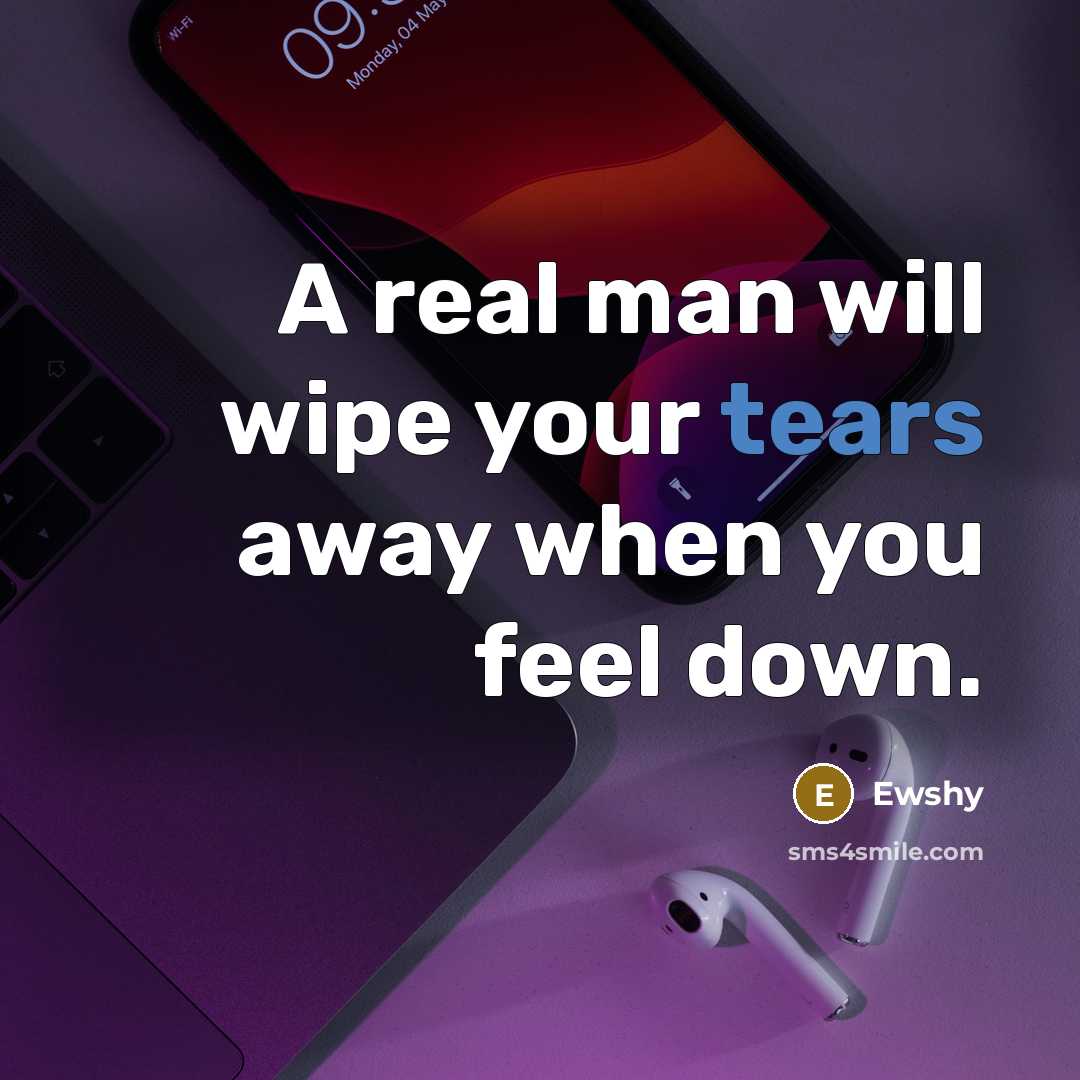 “A real man will wipe your tears away when you feel down.” quote by Ewshy