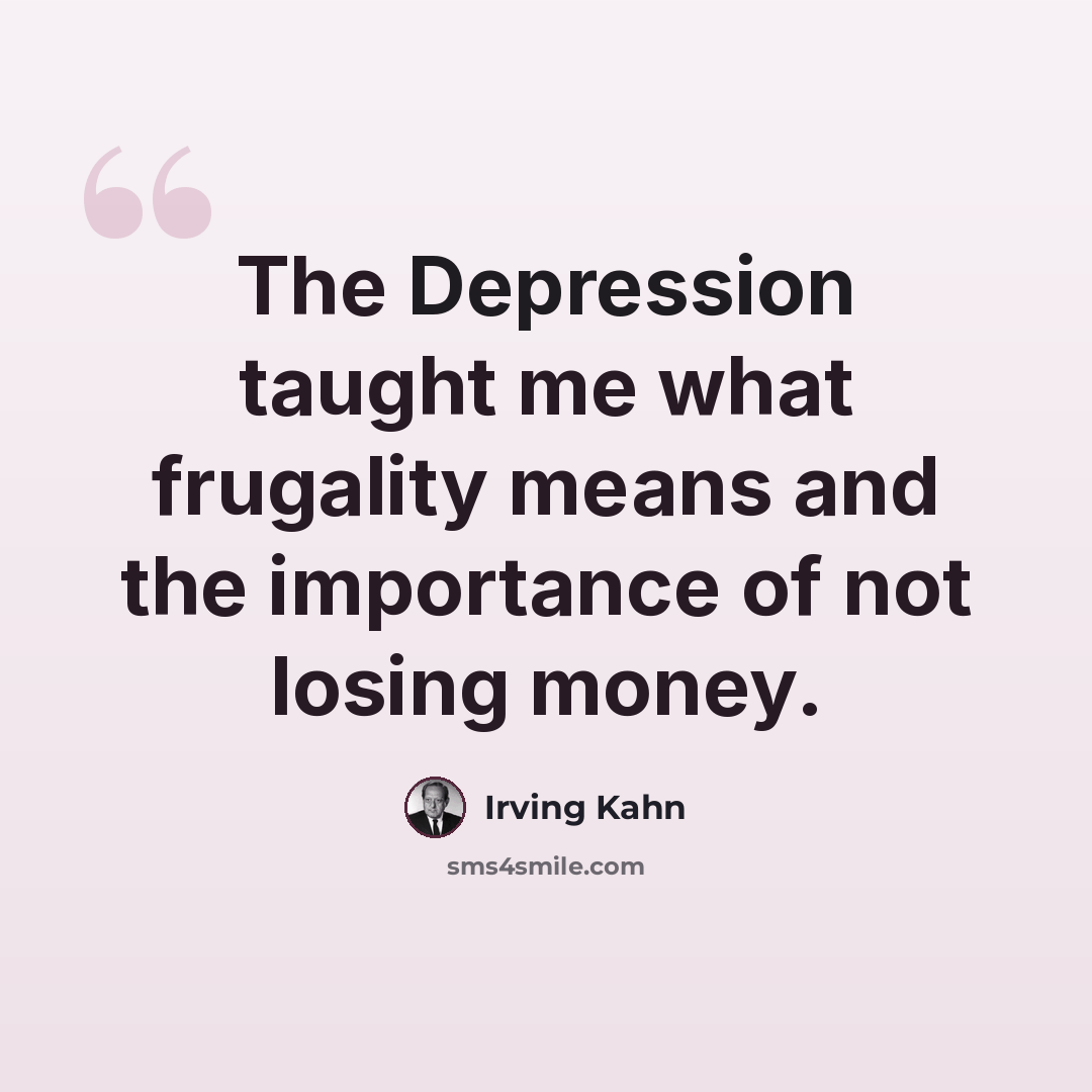 “The Depression taught me what frugality means and the importance of not losing money.” quote by Irving Kahn