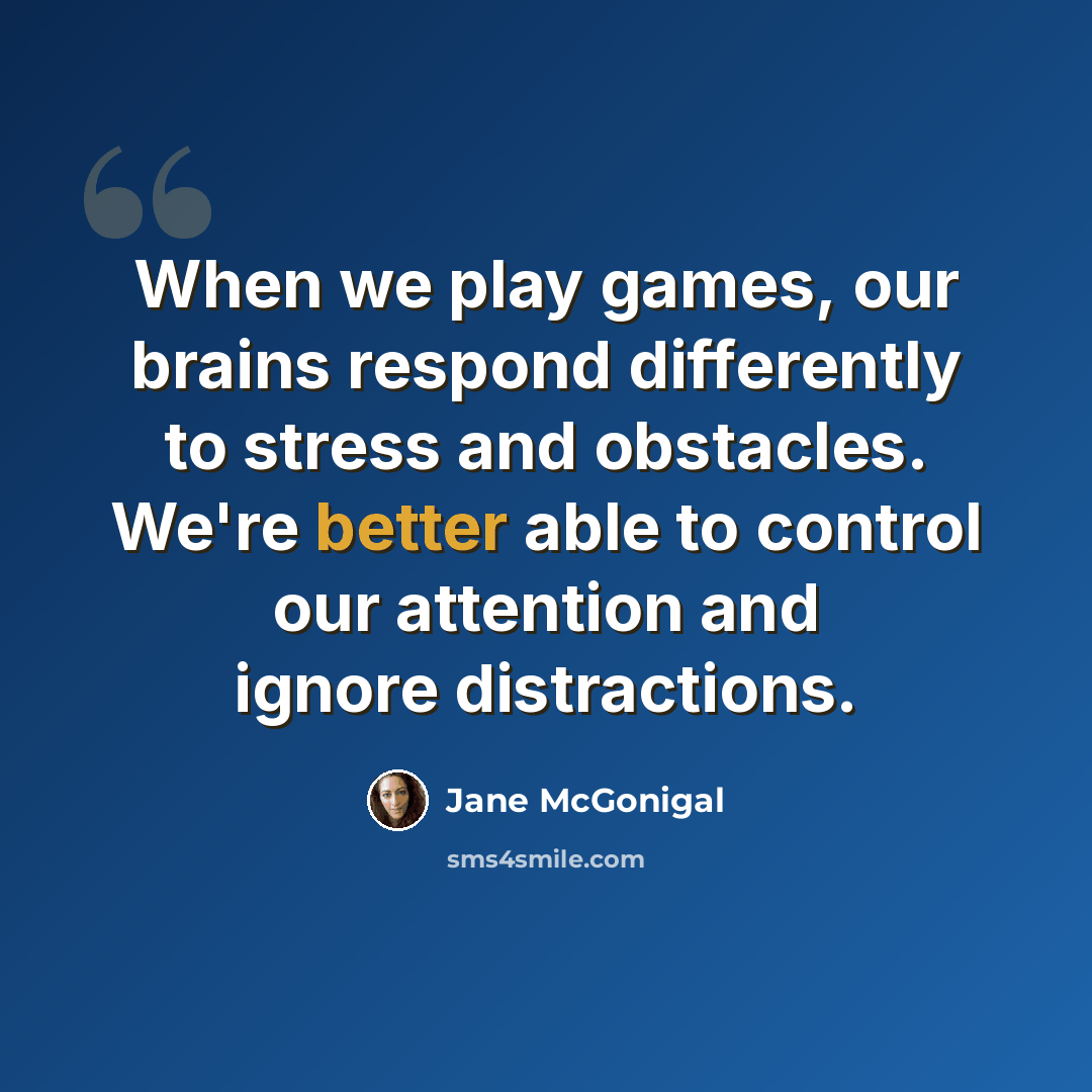 “When we play games, our brains respond differently to stress and obstacles. We're better able to control our attention and ignore distractions.” quote by Jane McGonigal