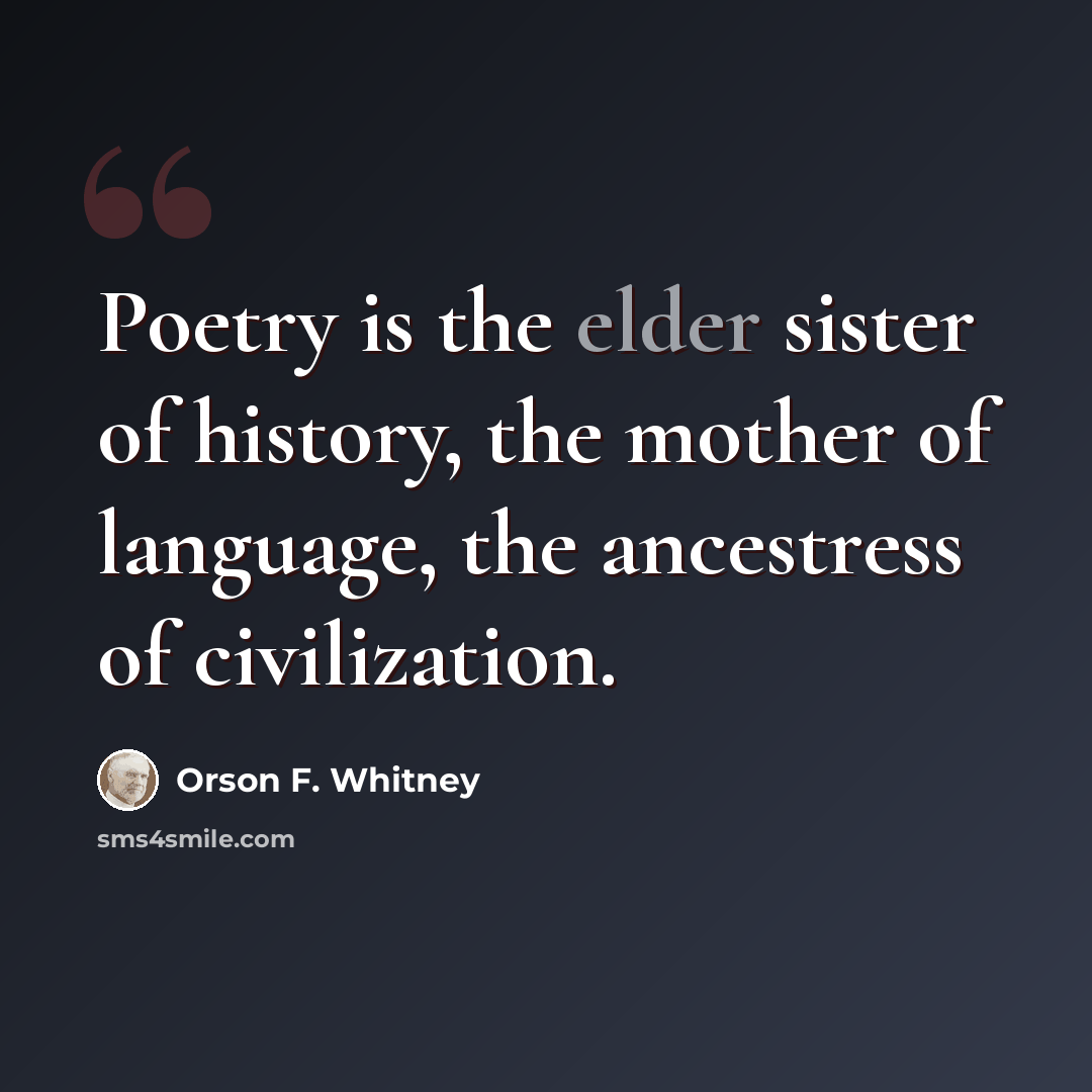 “Poetry is the elder sister of history, the mother of language, the ancestress of civilization.” quote by Orson F. Whitney
