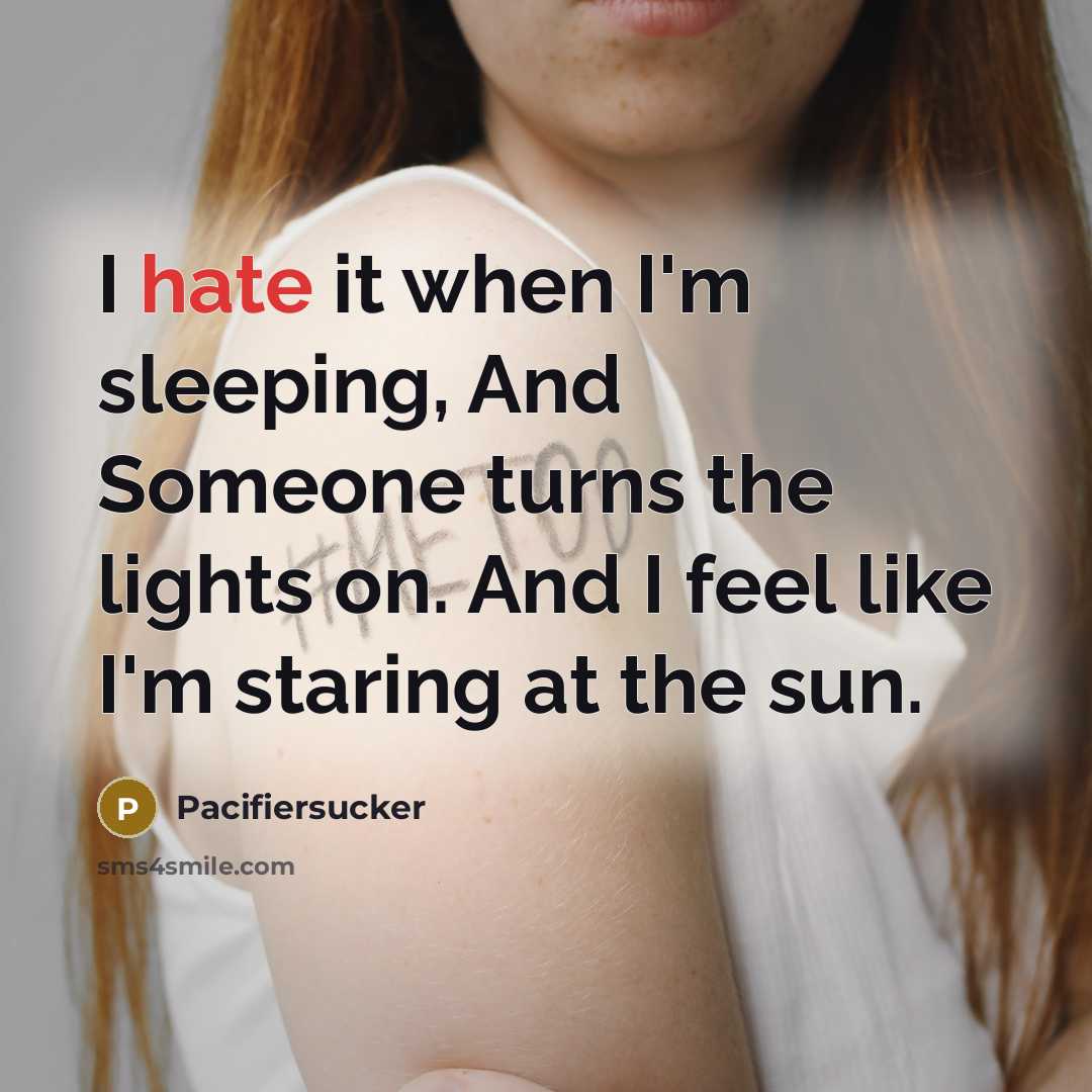 “I hate it when I'm sleeping, And Someone turns the lights on. And I feel like I'm staring at the sun.” quote by Pacifiersucker