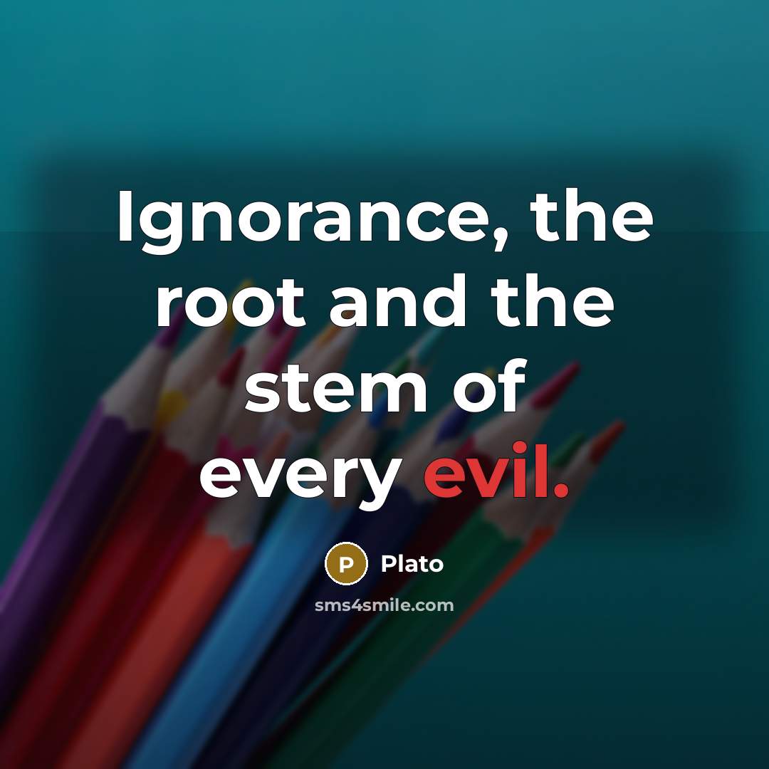 “Ignorance, the root and the stem of every evil.” quote by Plato