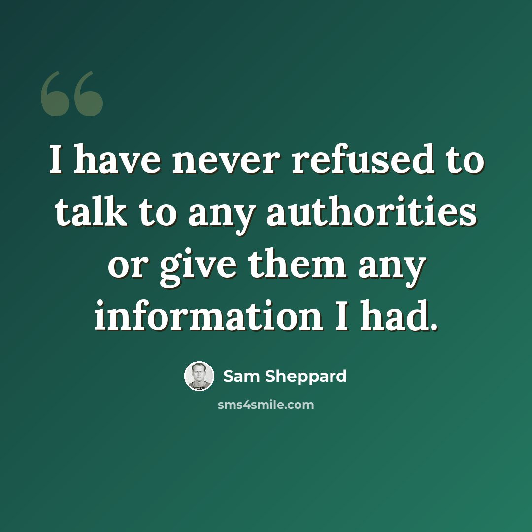 “I have never refused to talk to any authorities or give them any information I had.” quote by Sam Sheppard