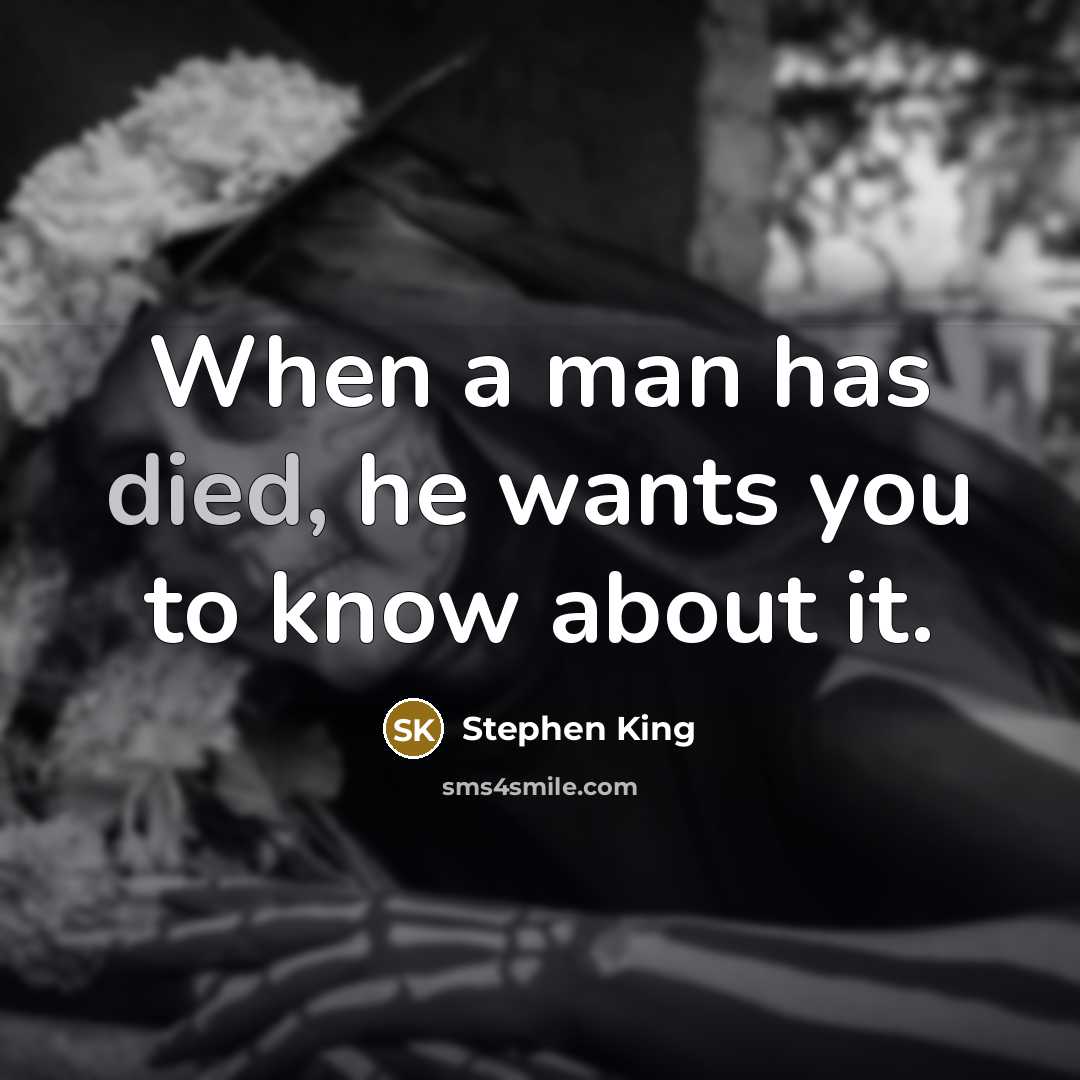 “When a man has died, he wants you to know about it.” quote by Stephen King