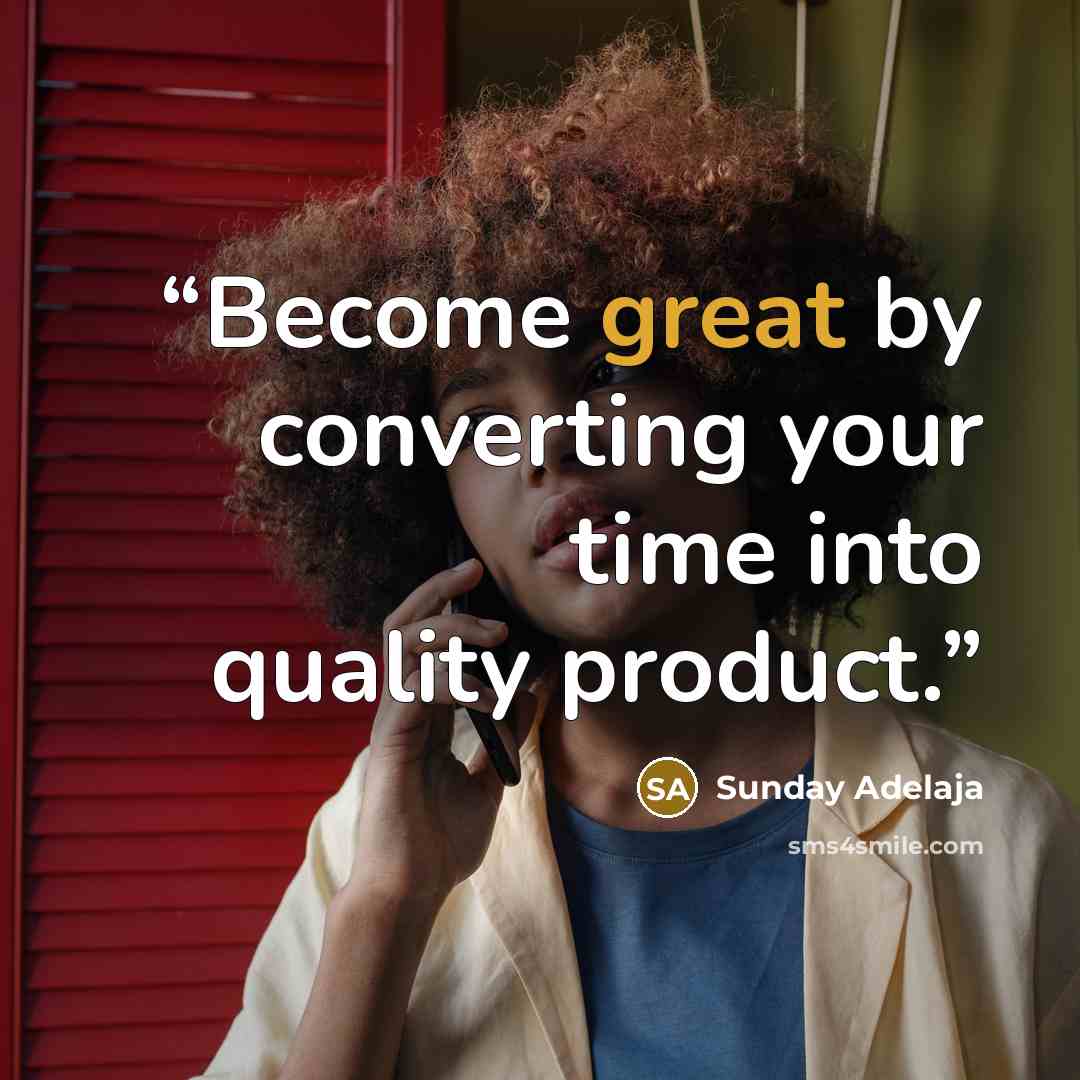 “Become great by converting your time into quality product.” quote by Sunday Adelaja