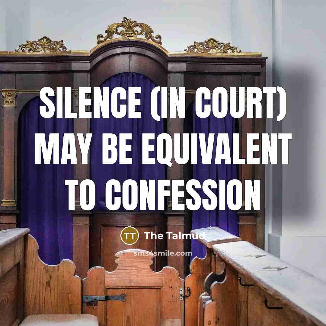 “Silence (in court) may be equivalent to confession” quote by The Talmud