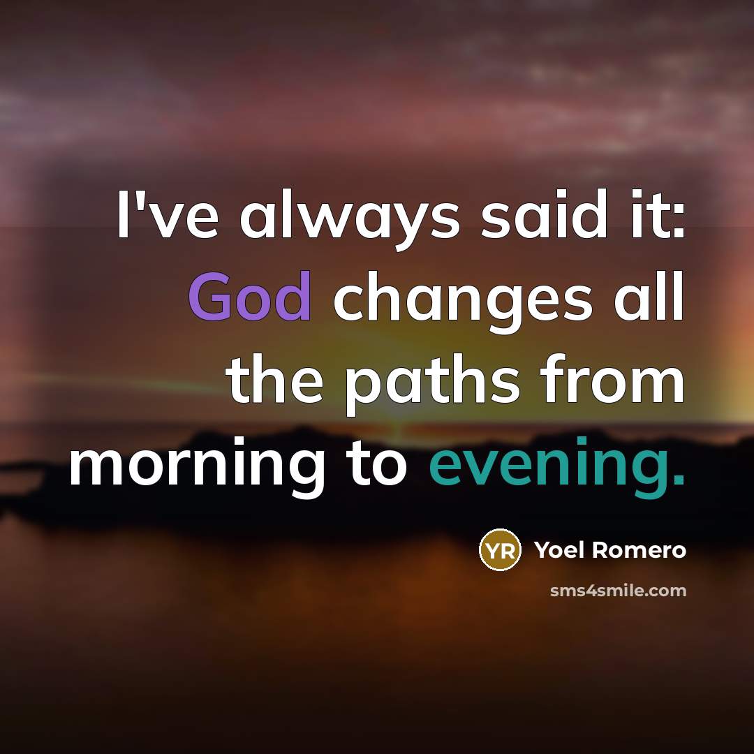 “I've always said it: God changes all the paths from morning to evening.” quote by Yoel Romero