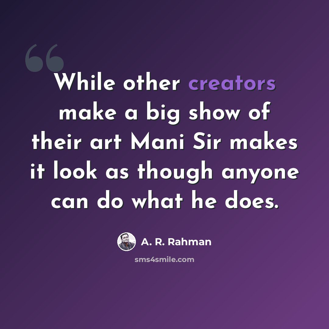 “While other creators make a big show of their art Mani Sir makes it look as though anyone can do what he does.” quote by A. R. Rahman