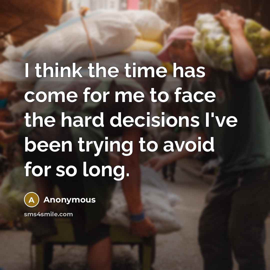 “I think the time has come for me to face the hard decisions I've been trying to avoid for so long.” quote by Anonymous