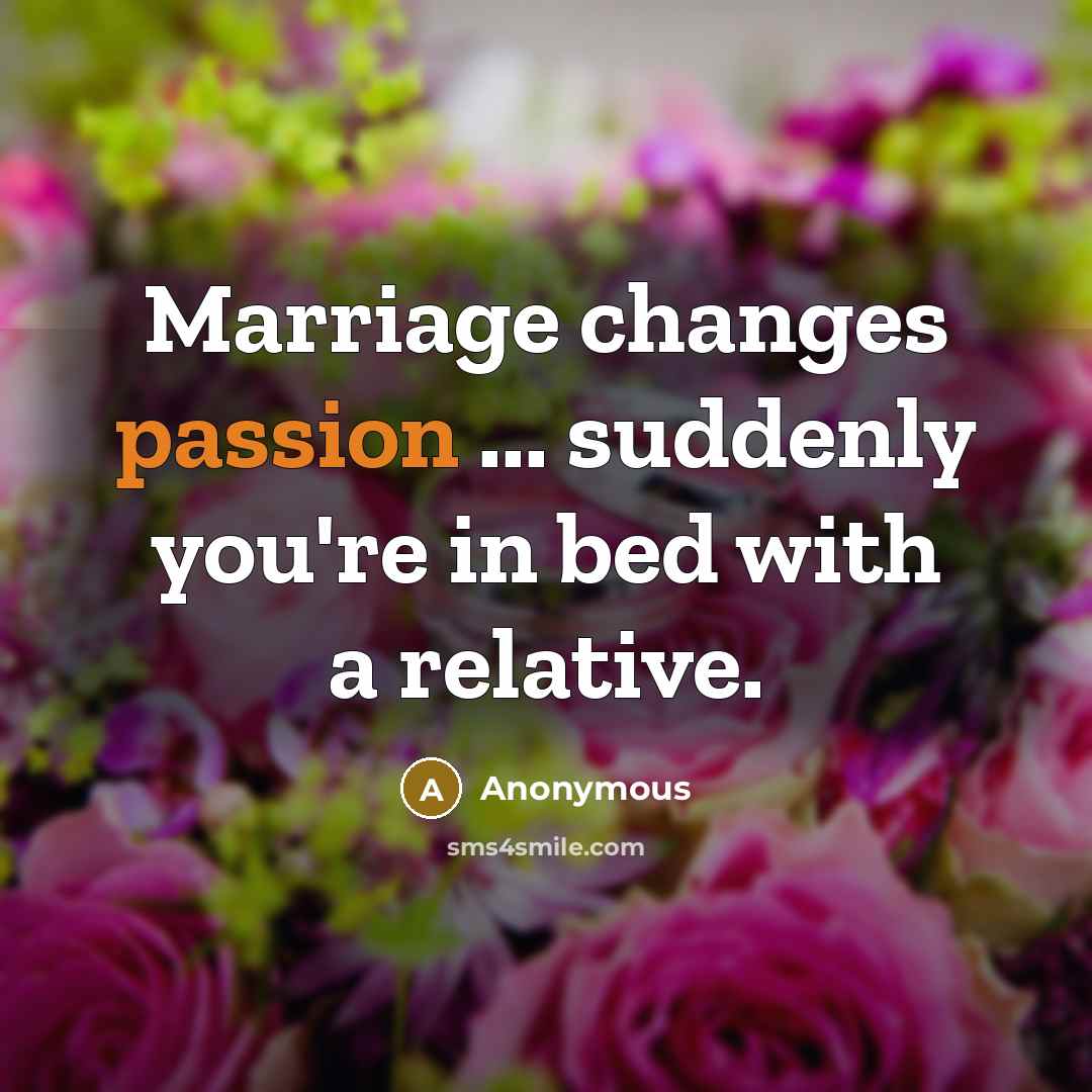 “Marriage changes passion ... suddenly you're in bed with a relative.” quote by Anonymous