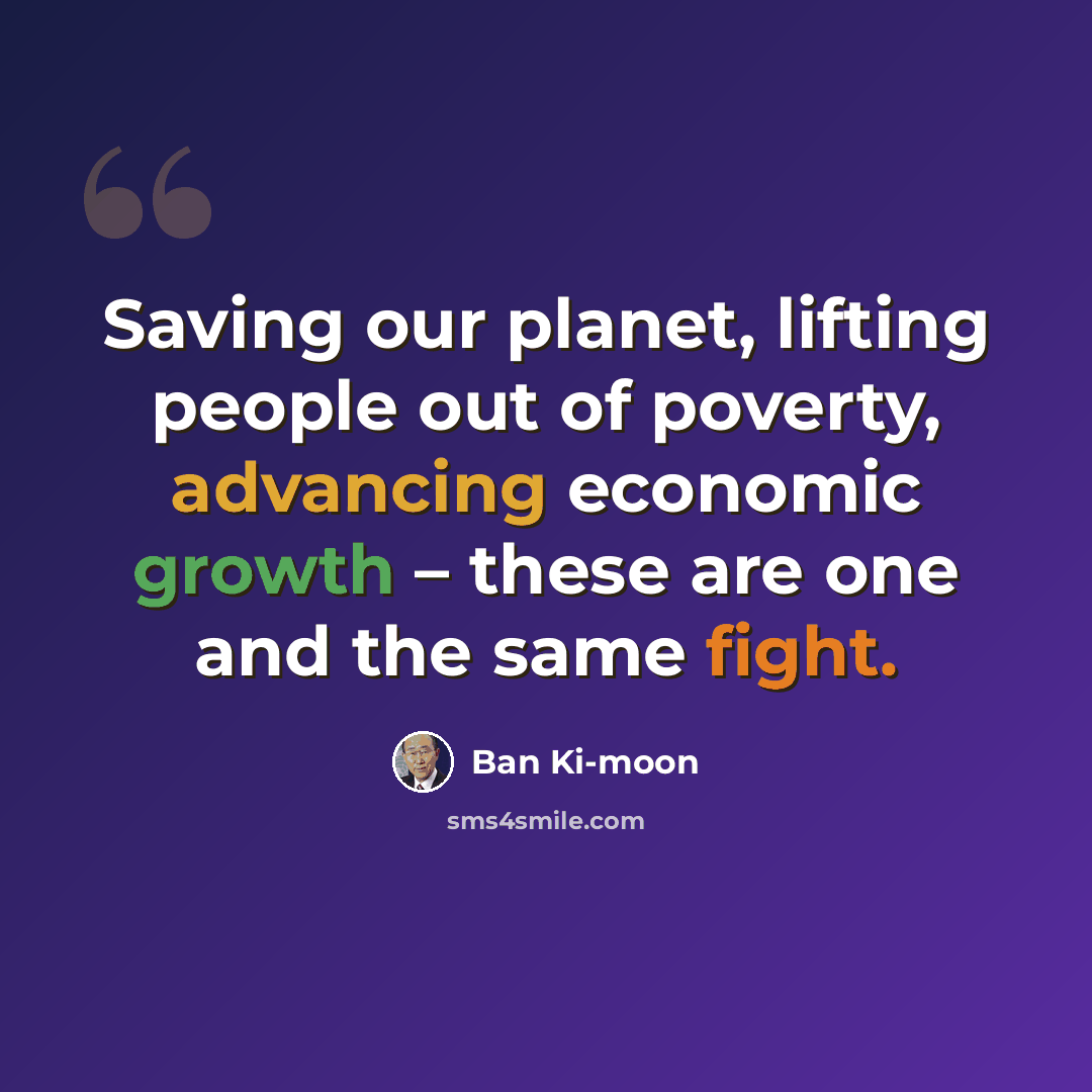 “Saving our planet, lifting people out of poverty, advancing economic growth – these are one and the same fight.” quote by Ban Ki-moon