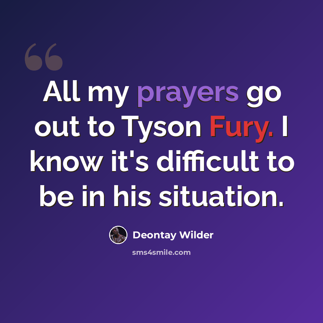 “All my prayers go out to Tyson Fury. I know it's difficult to be in his situation.” quote by Deontay Wilder