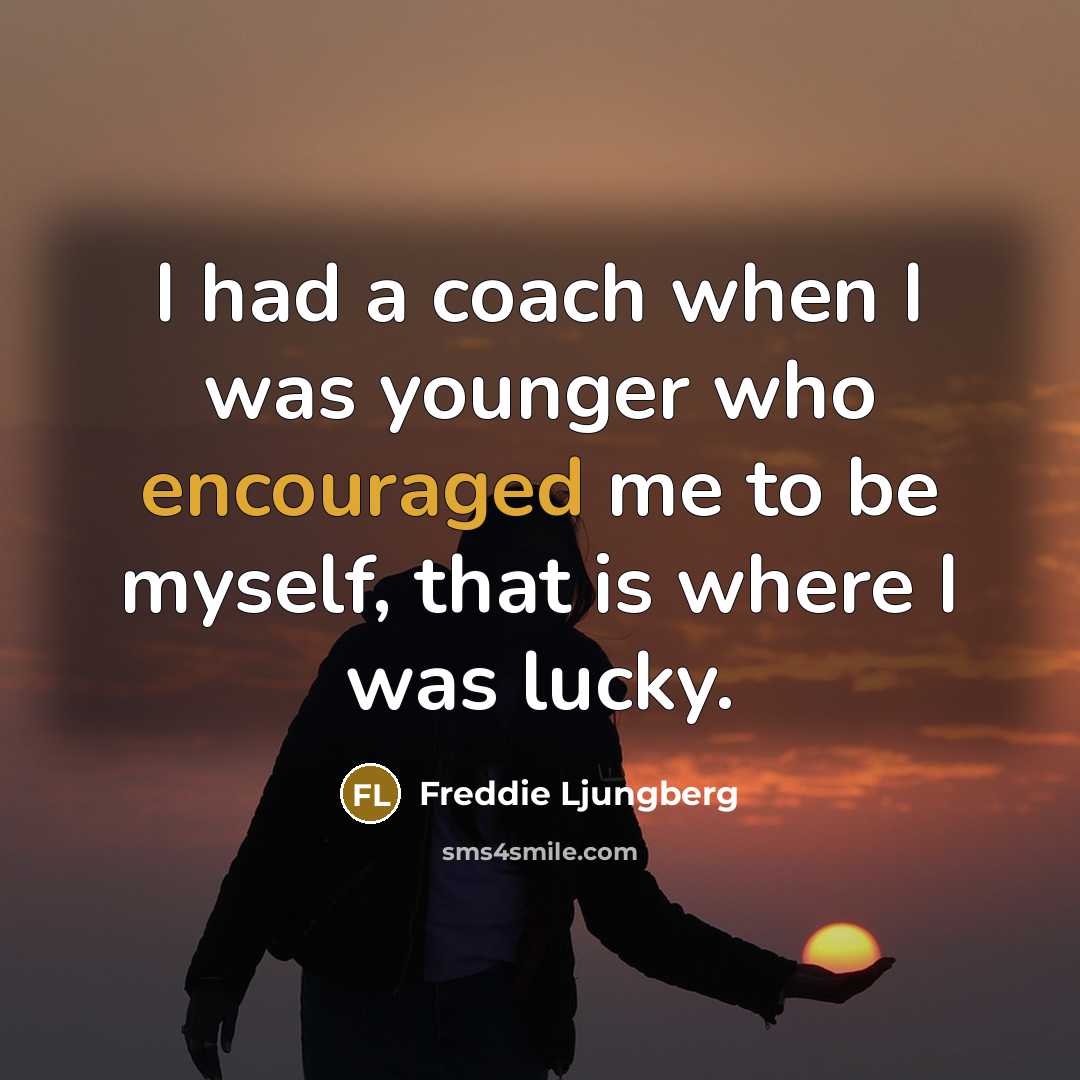 “I had a coach when I was younger who encouraged me to be myself, that is where I was lucky.” quote by Freddie Ljungberg