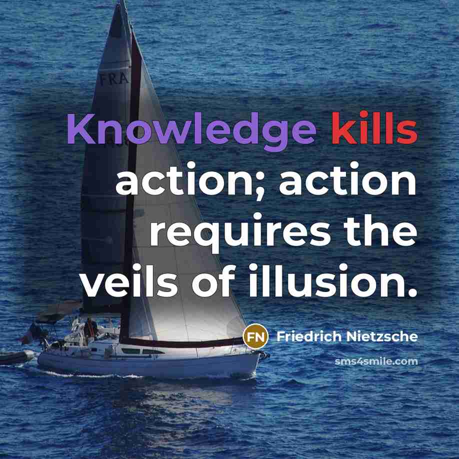 “Knowledge kills action; action requires the veils of illusion.” quote by Friedrich Nietzsche
