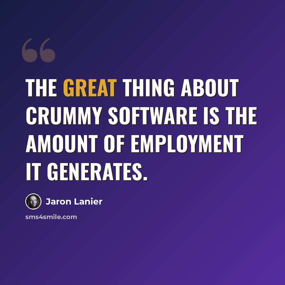 “The great thing about crummy software is the amount of employment it generates.” quote by Jaron Lanier