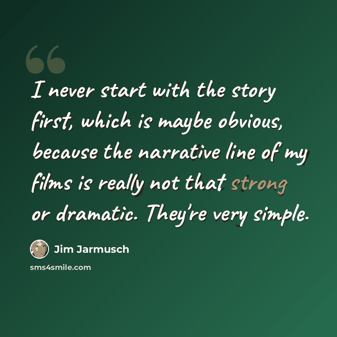 “I never start with the story first, which is maybe obvious, because the narrative line of my films is really not that strong or dramatic. They're very simple.” quote by Jim Jarmusch