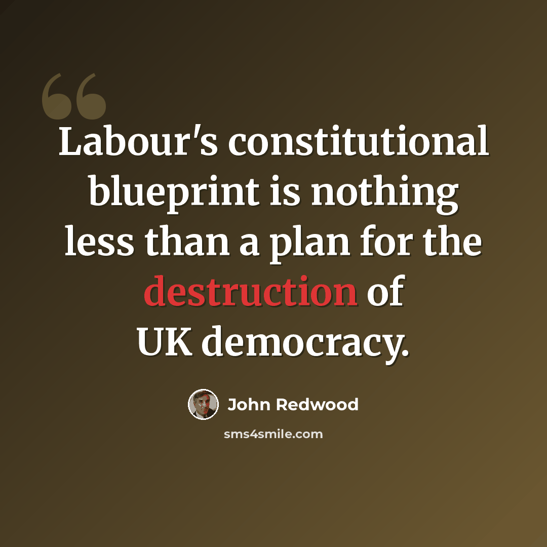 “Labour's constitutional blueprint is nothing less than a plan for the destruction of UK democracy.” quote by John Redwood