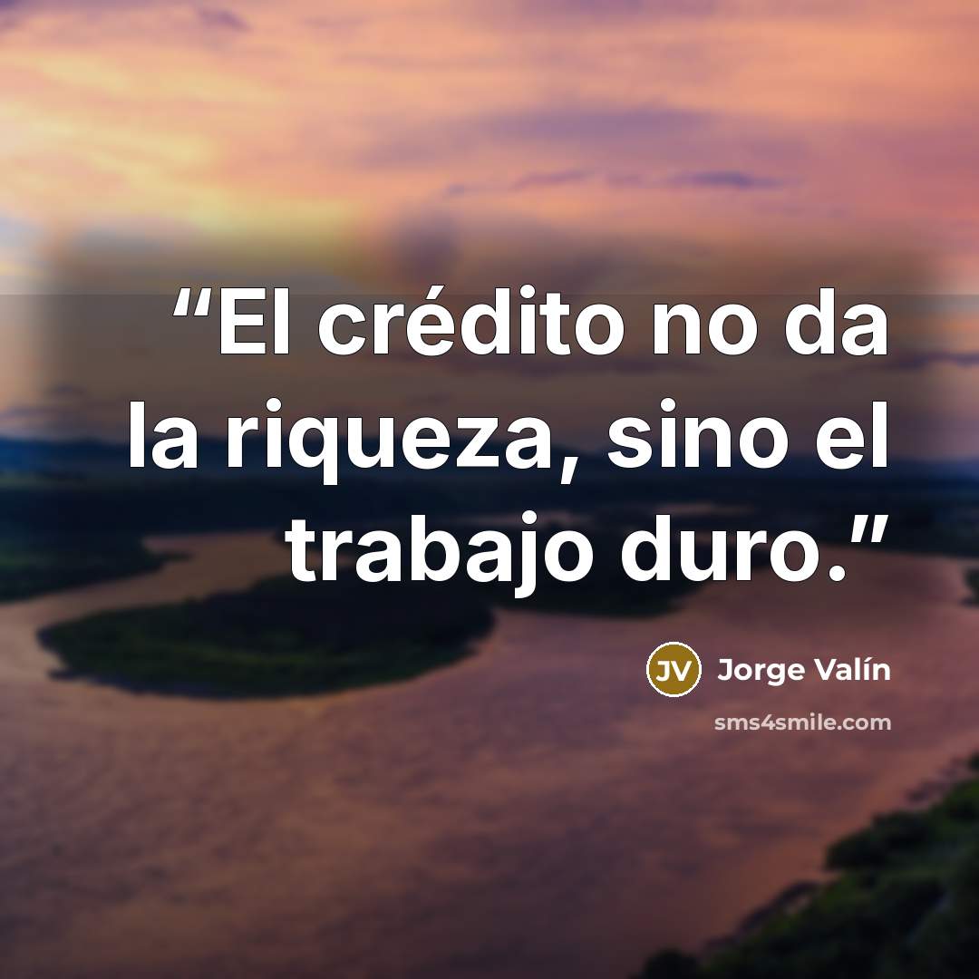 “El crédito no da la riqueza, sino el trabajo duro.” quote by Jorge Valín