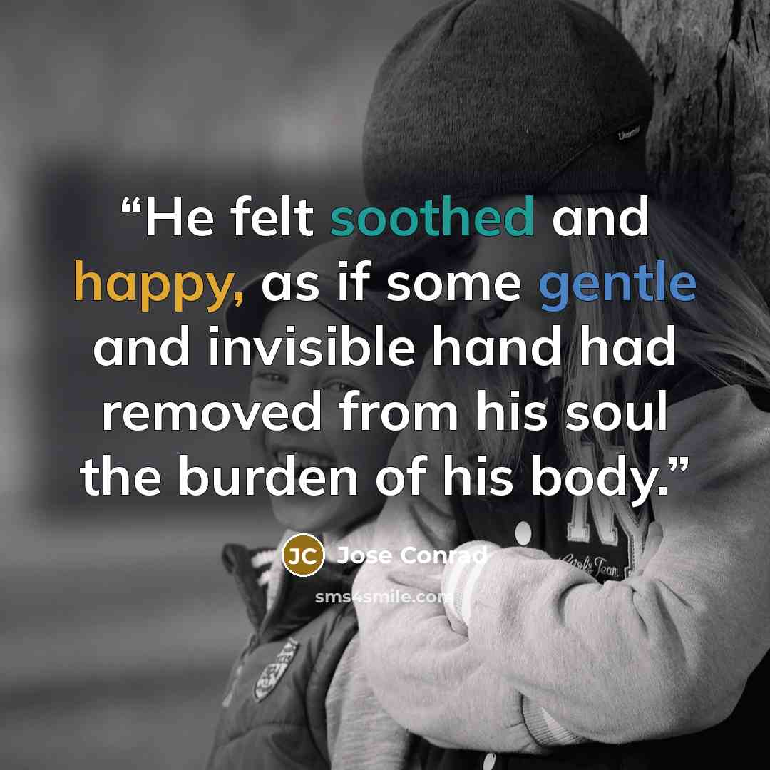 “He felt soothed and happy, as if some gentle and invisible hand had removed from his soul the burden of his body.” quote by Jose Conrad