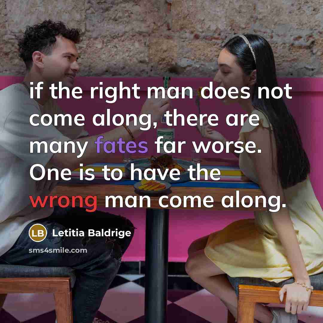 “if the right man does not come along, there are many fates far worse. One is to have the wrong man come along.” quote by Letitia Baldrige