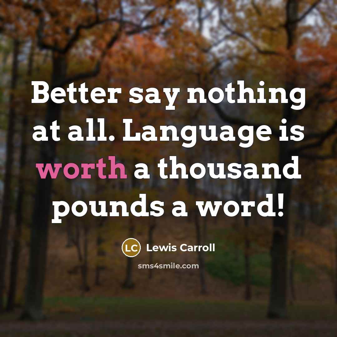 “Better say nothing at all. Language is worth a thousand pounds a word!” quote by Lewis Carroll