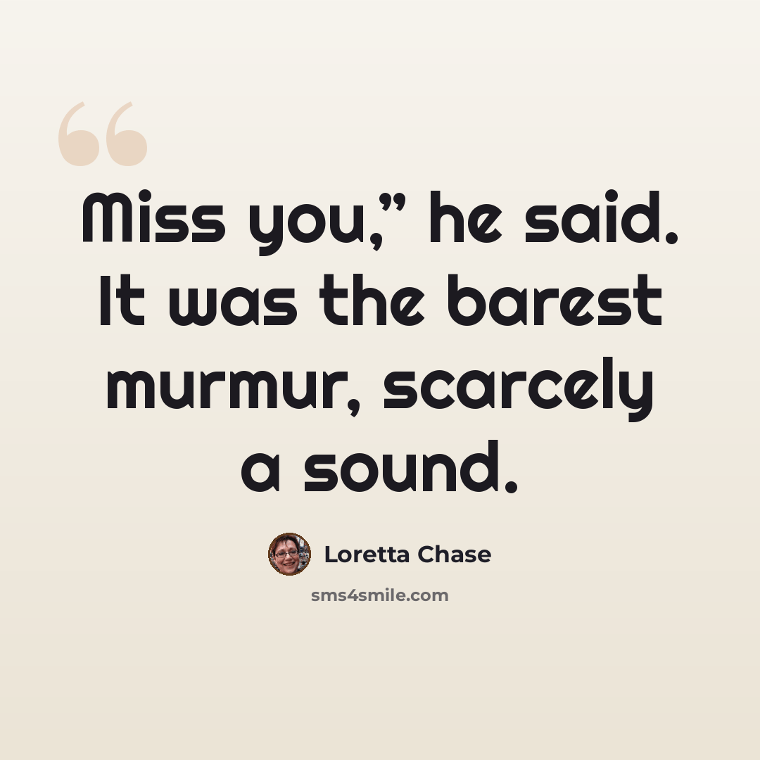 “Miss you,” he said. It was the barest murmur, scarcely a sound.” quote by Loretta Chase