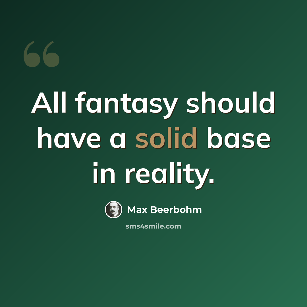 “All fantasy should have a solid base in reality.” quote by Max Beerbohm
