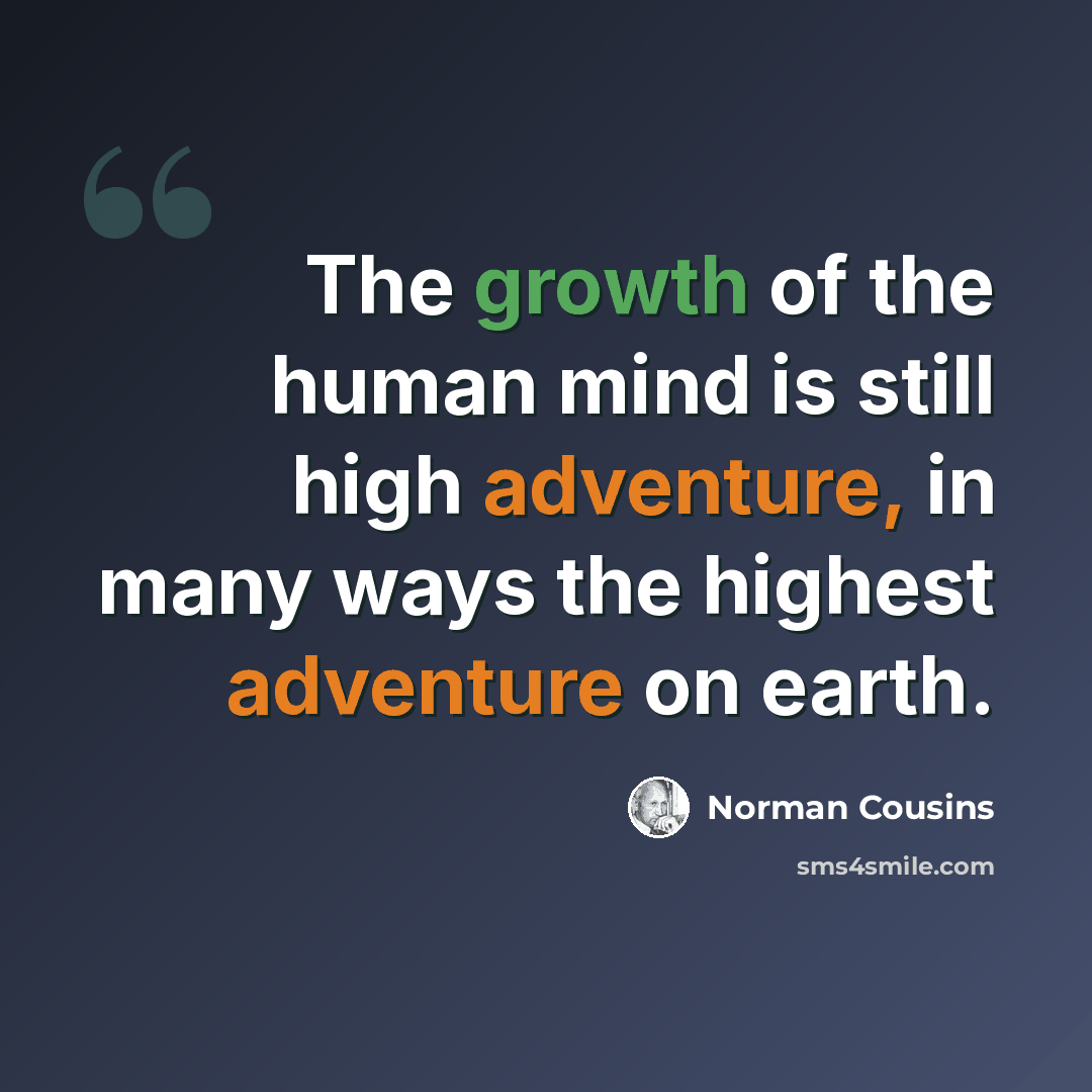 “The growth of the human mind is still high adventure, in many ways the highest adventure on earth.” quote by Norman Cousins