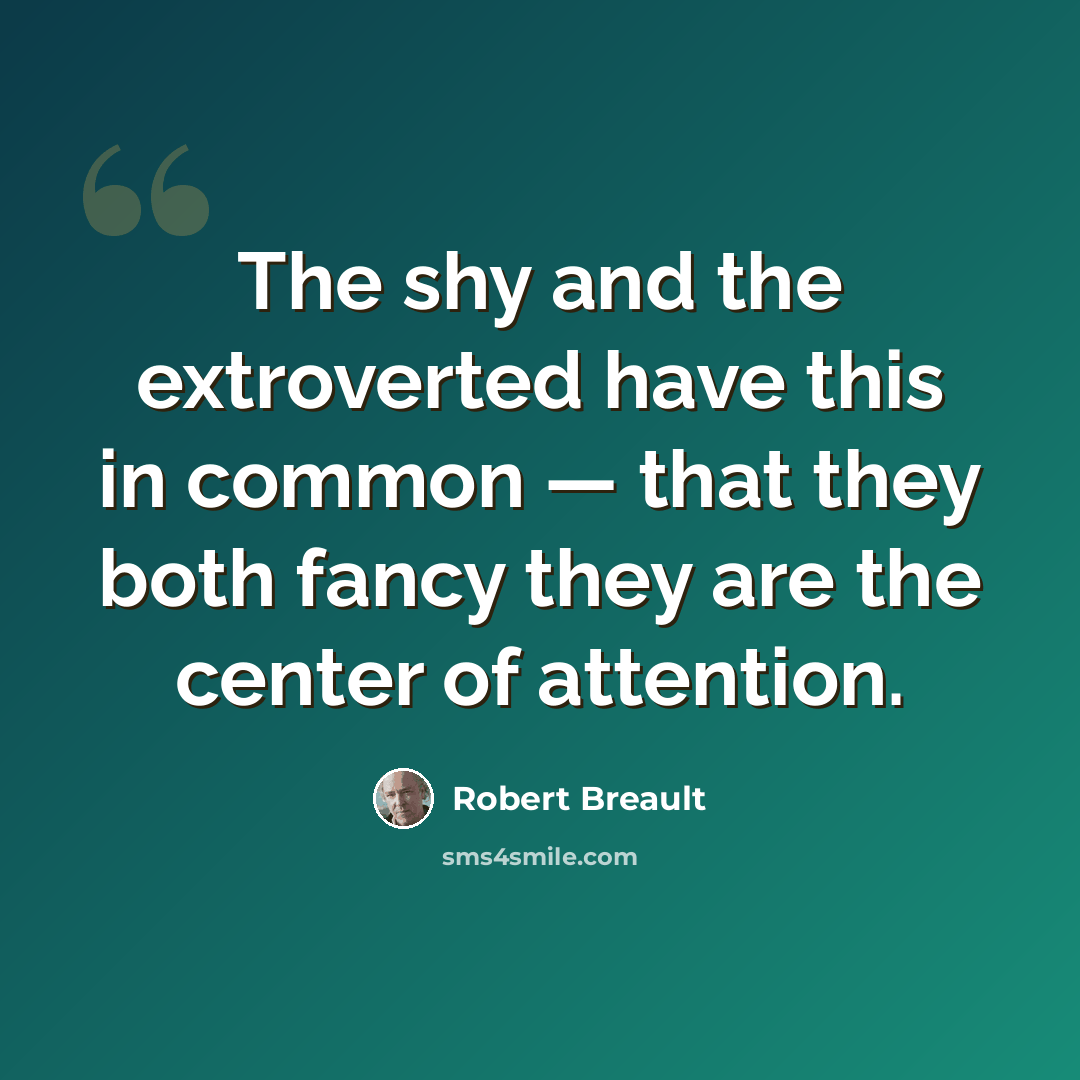 “The shy and the extroverted have this in common — that they both fancy they are the center of attention.” quote by Robert Breault