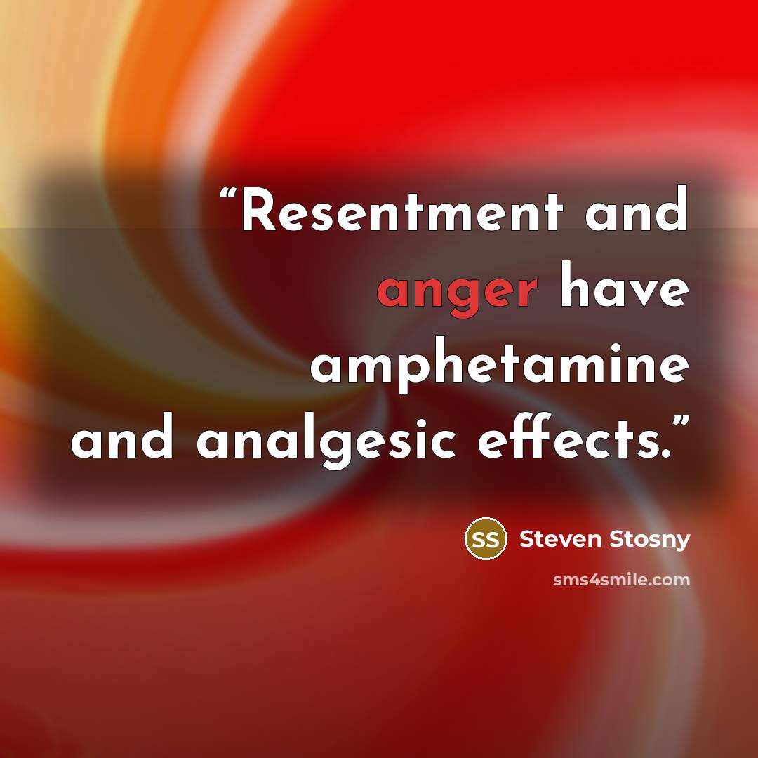 “Resentment and anger have amphetamine and analgesic effects.” quote by Steven Stosny