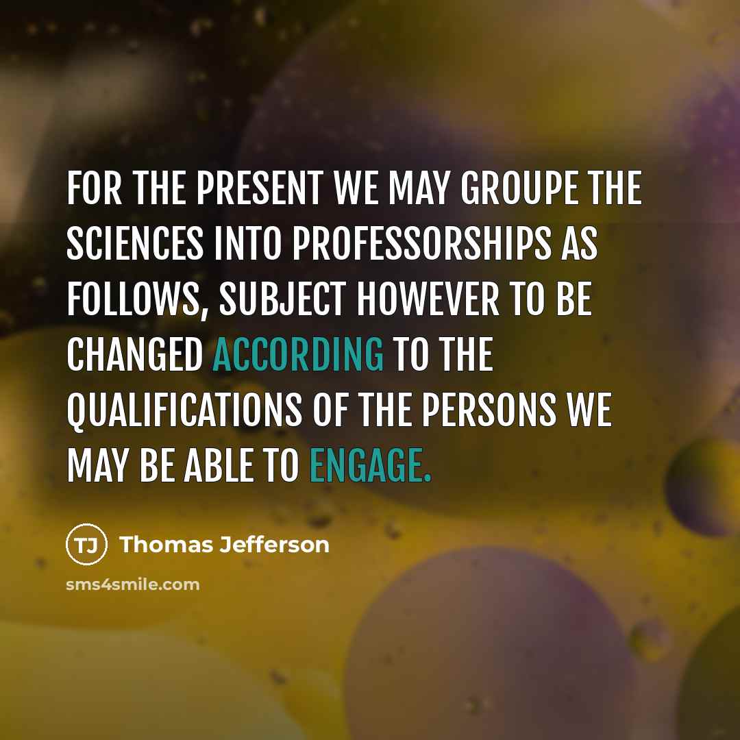 “for the present we may groupe the sciences into Professorships as follows, subject however to be changed according to the qualifications of the persons we may be able to engage.” quote by Thomas Jefferson