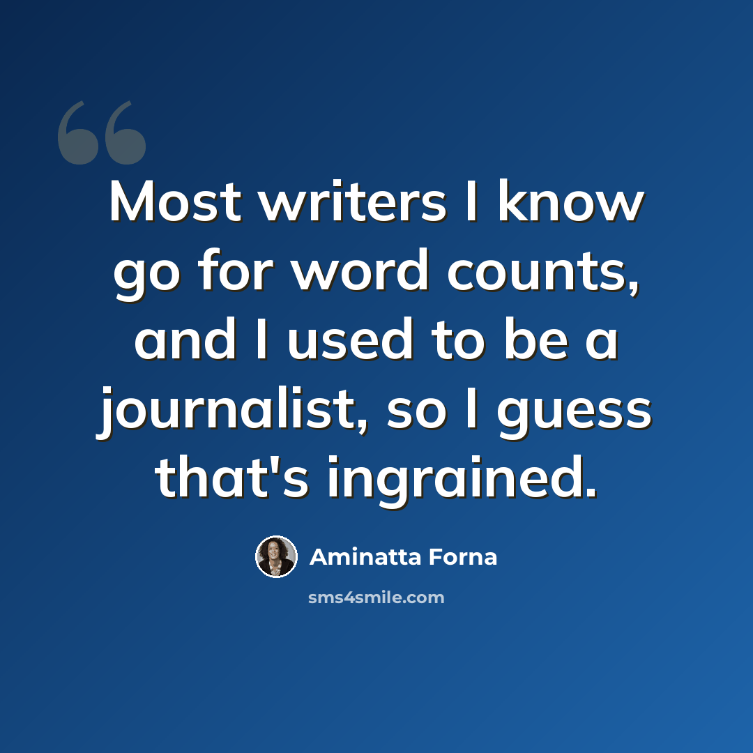 “Most writers I know go for word counts, and I used to be a journalist, so I guess that's ingrained.” quote by Aminatta Forna