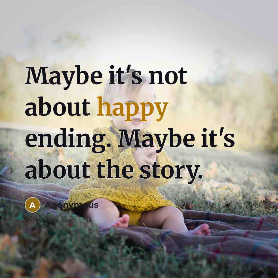 “Maybe it's not about happy ending. Maybe it's about the story.” quote by Anonymous