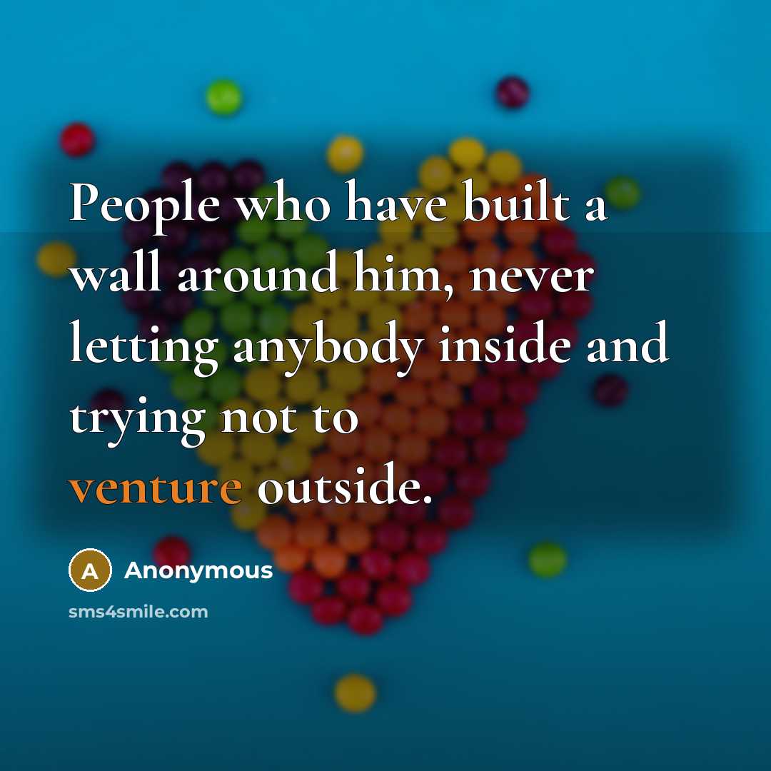 “People who have built a wall around him, never letting anybody inside and trying not to venture outside.” quote by Anonymous