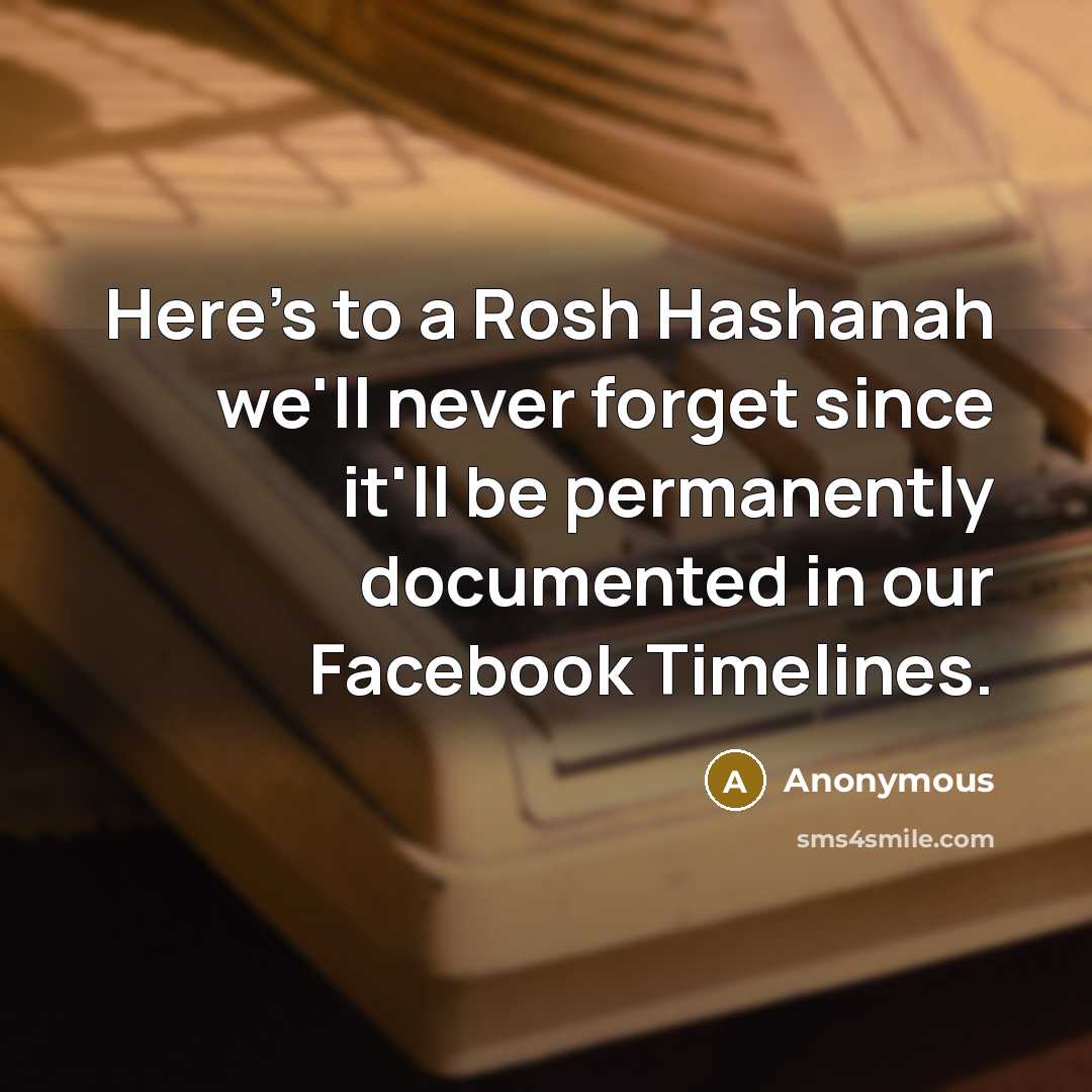 “Here's to a Rosh Hashanah we'll never forget since it'll be permanently documented in our Facebook Timelines.” quote by Anonymous